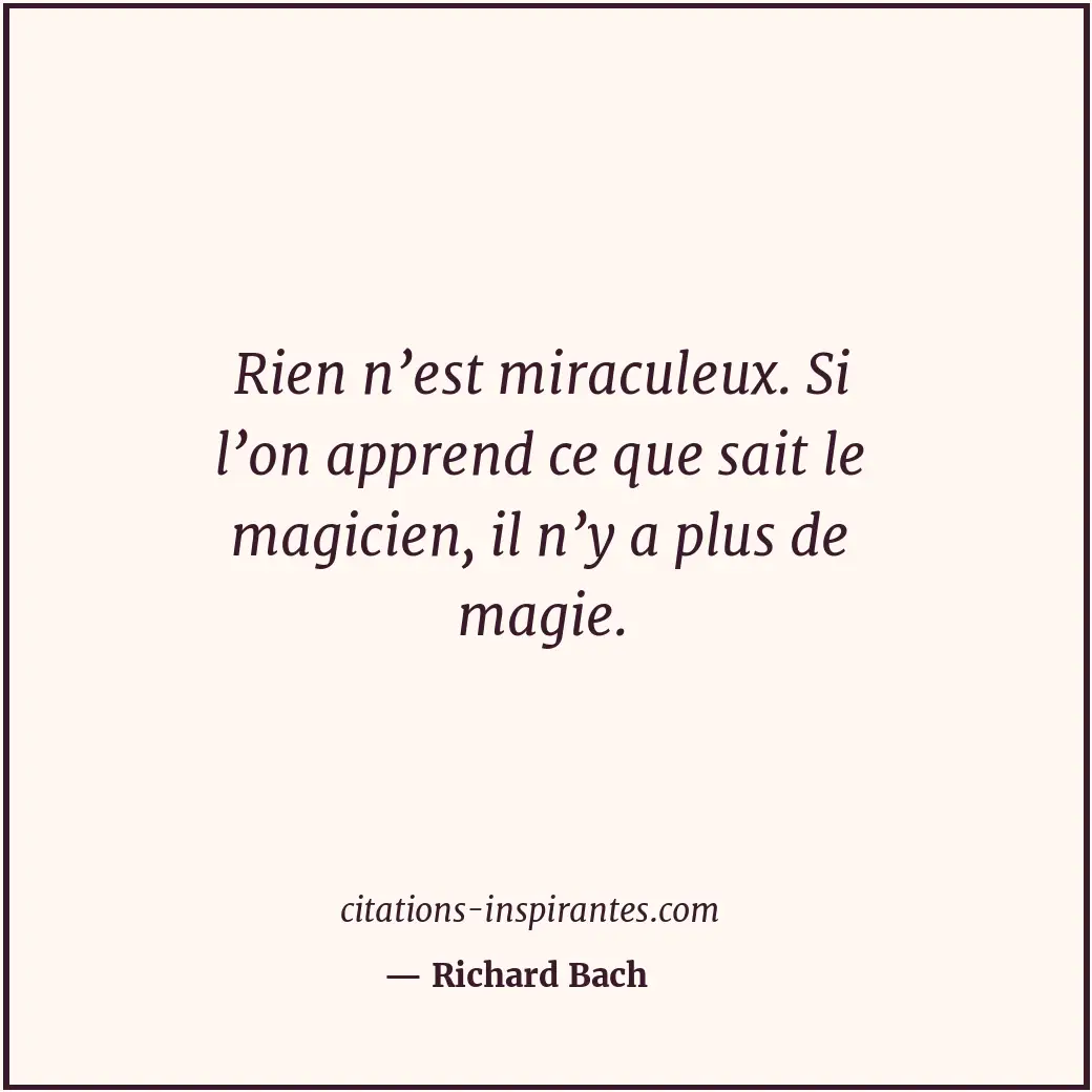 Rien n’est miraculeux. Si l’on apprend ce que sait le magicien, il n’y a plus de... Citation de Richard Bach