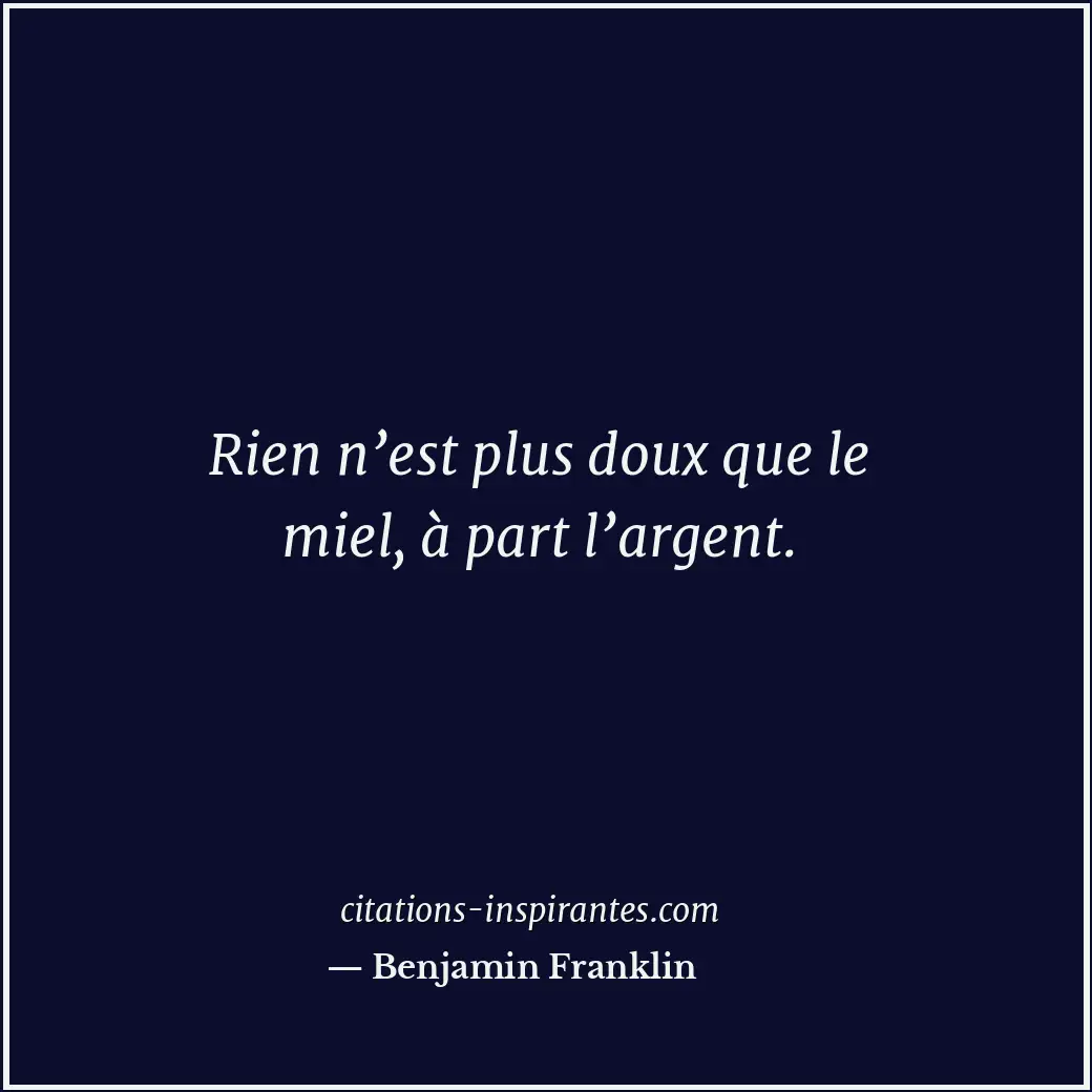 Rien n’est plus doux que le miel, à part l’argent. Citation de Benjamin Franklin