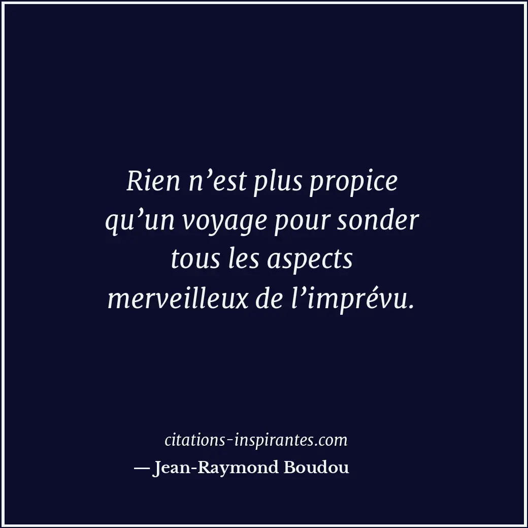 Rien n’est plus propice qu’un voyage pour sonder tous les aspects merveilleux de... Citation de Jean-Raymond Boudou