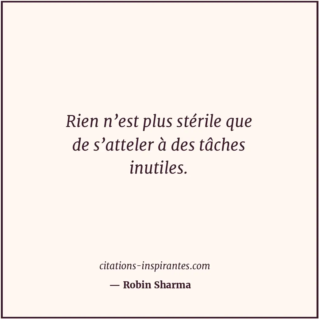 Rien n’est plus stérile que de s’atteler à des tâches inutiles. Citation de Robin Sharma