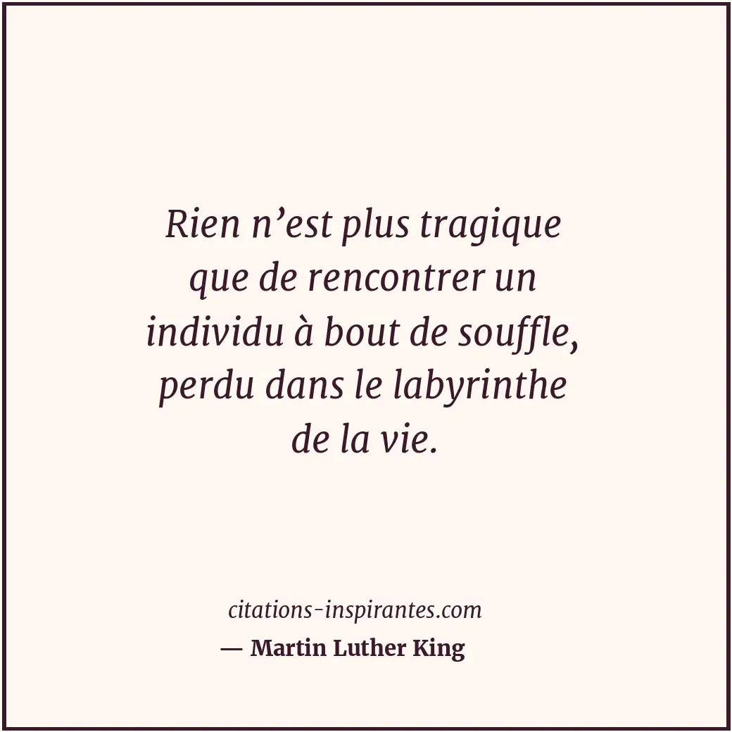 Rien n’est plus tragique que de rencontrer un individu à bout de souffle, perdu... Citation de Martin Luther King