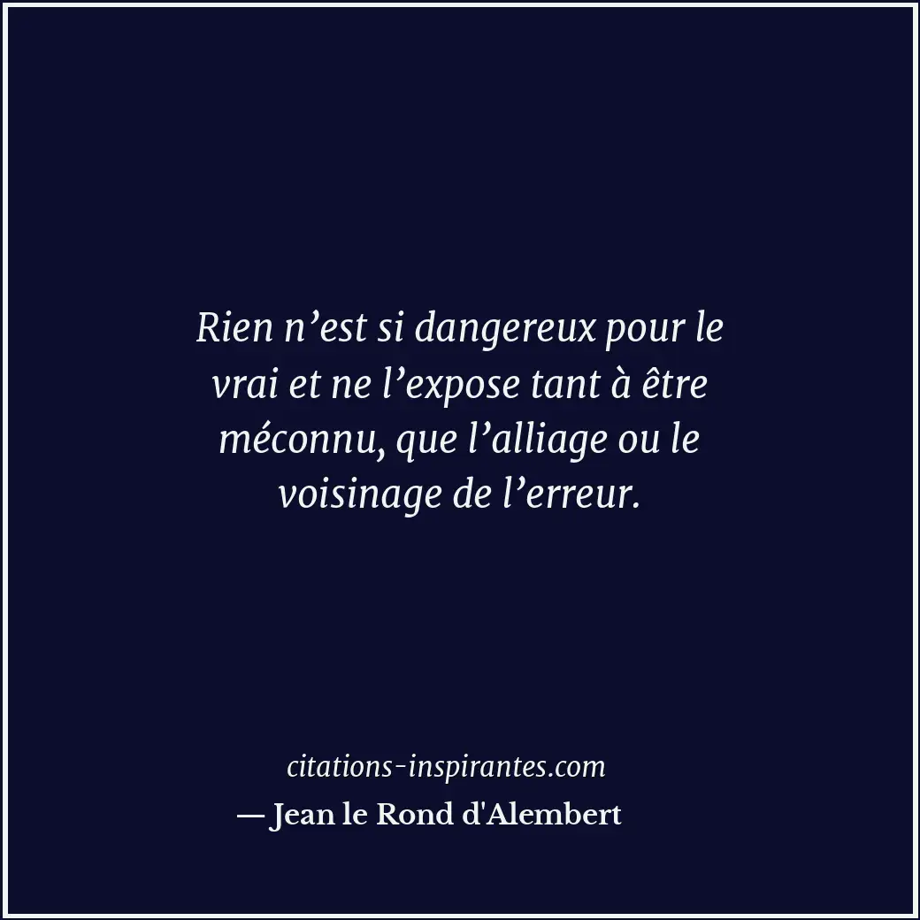 Rien n’est si dangereux pour le vrai et ne l’expose tant à être méconnu, que l’a... Citation de Jean le Rond d'Alembert