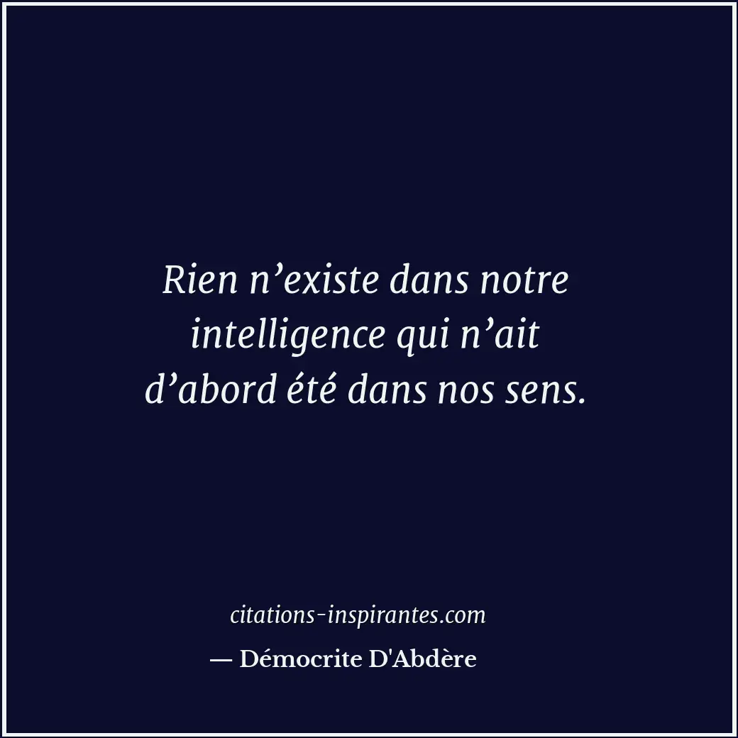 Rien n’existe dans notre intelligence qui n’ait d’abord été dans nos sens. Citation de Démocrite D'Abdère