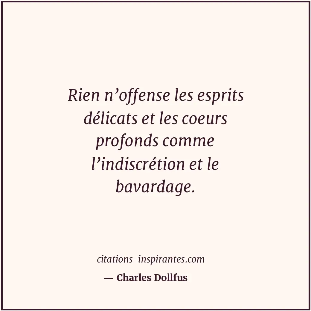 Rien n’offense les esprits délicats et les coeurs profonds comme l’indiscrétion... Citation de Charles Dollfus