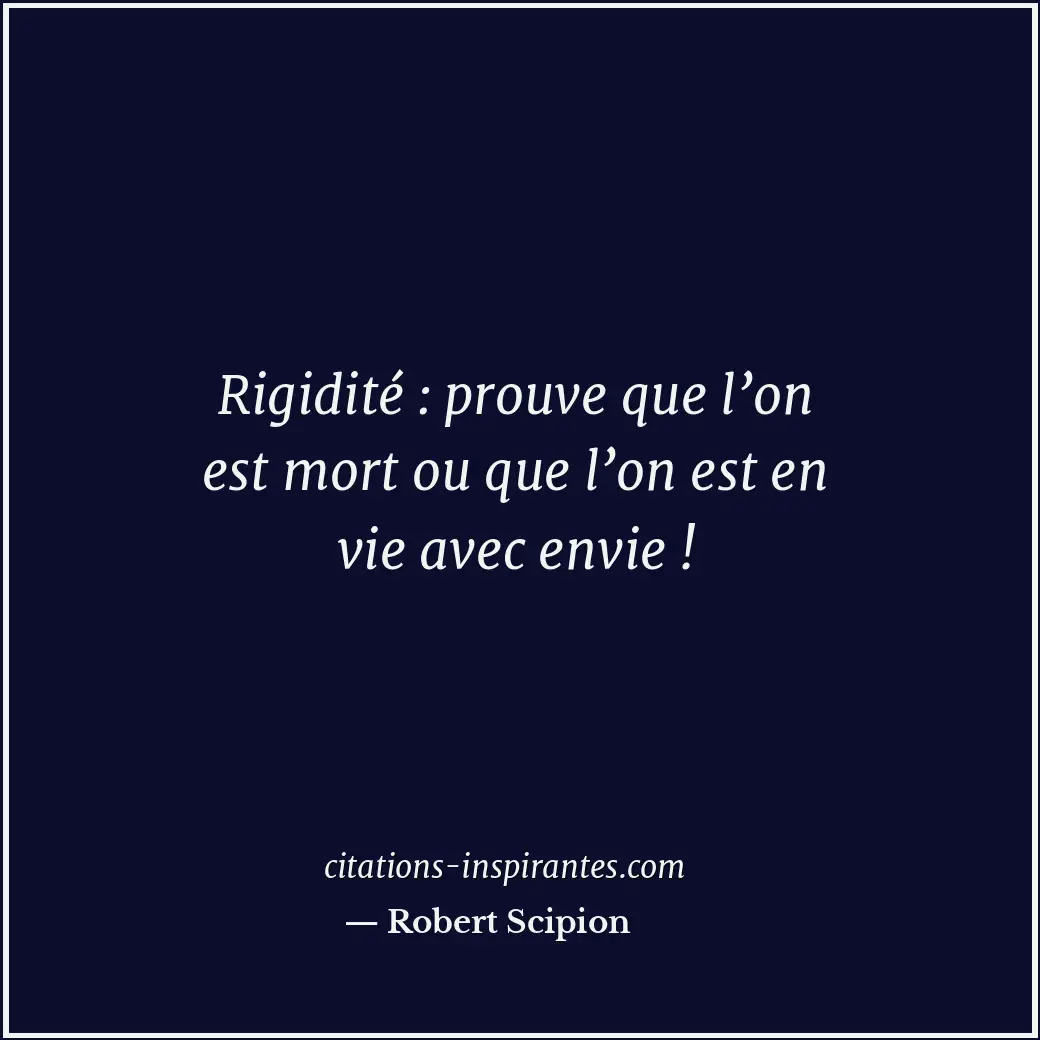Rigidité : prouve que l’on est mort ou que l’on est en vie avec envie ! Citation de Robert Scipion