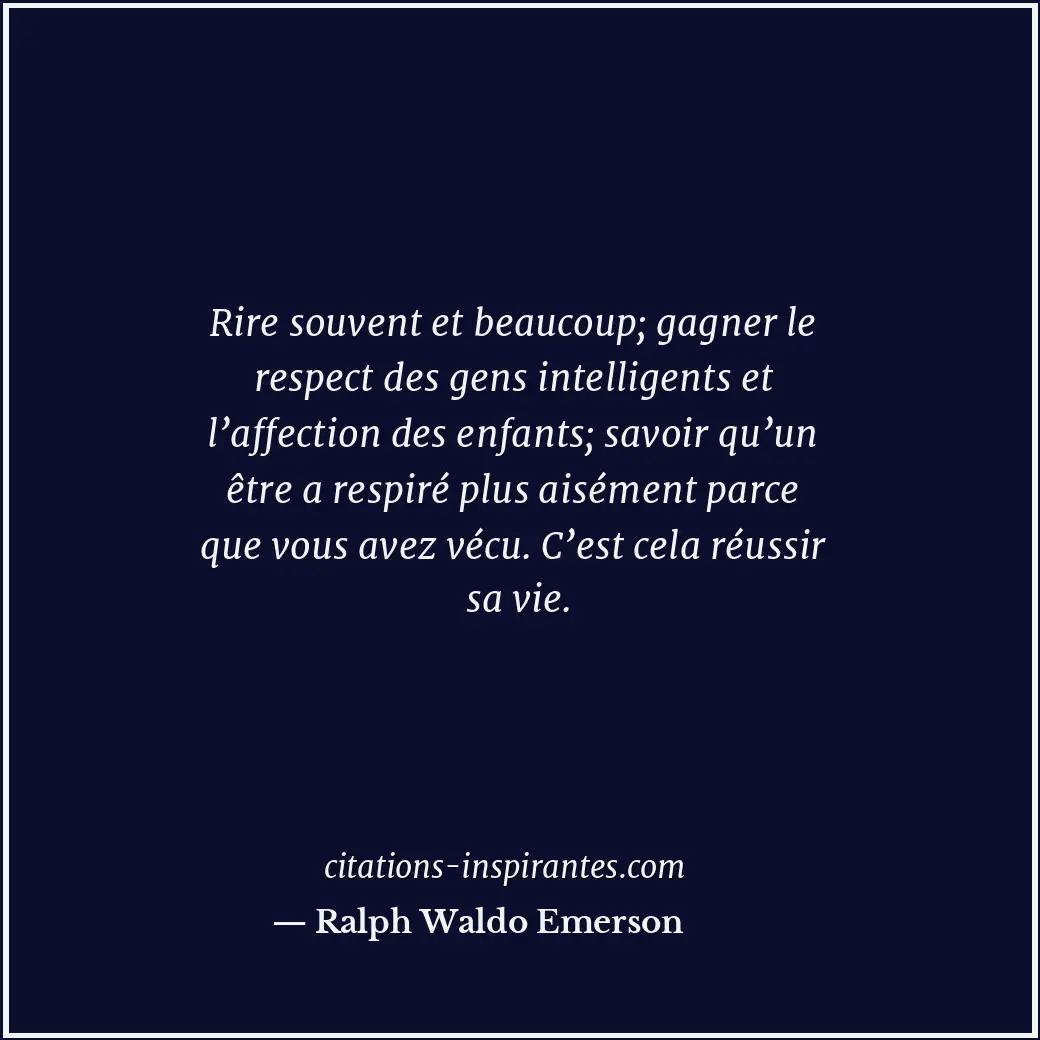 Rire souvent et beaucoup; gagner le respect des gens intelligents et l’affection... Citation de Ralph Waldo Emerson