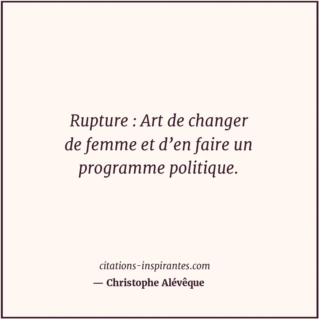 Rupture : Art de changer de femme et d’en faire un programme politique. Citation de Christophe Alévêque