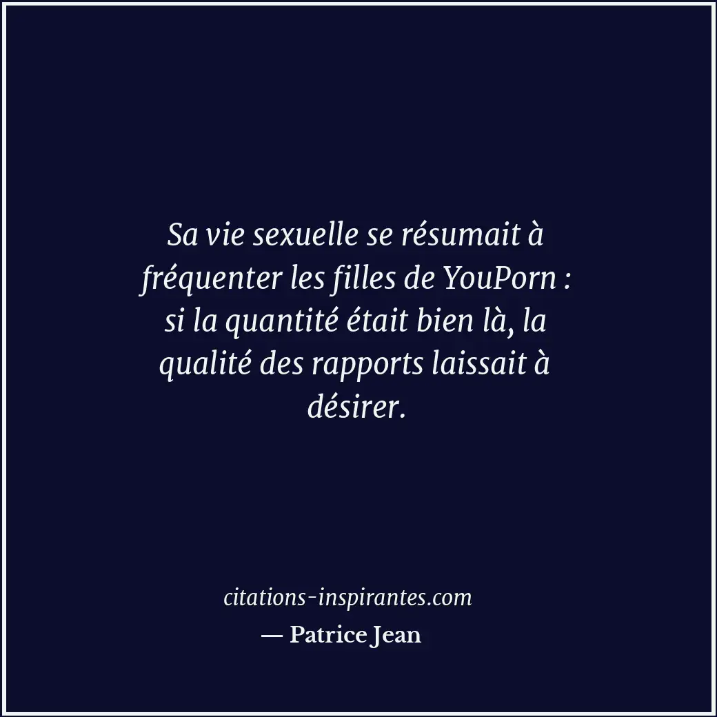 Sa vie sexuelle se résumait à fréquenter les filles de YouPorn : si la quantité... Citation de Patrice Jean