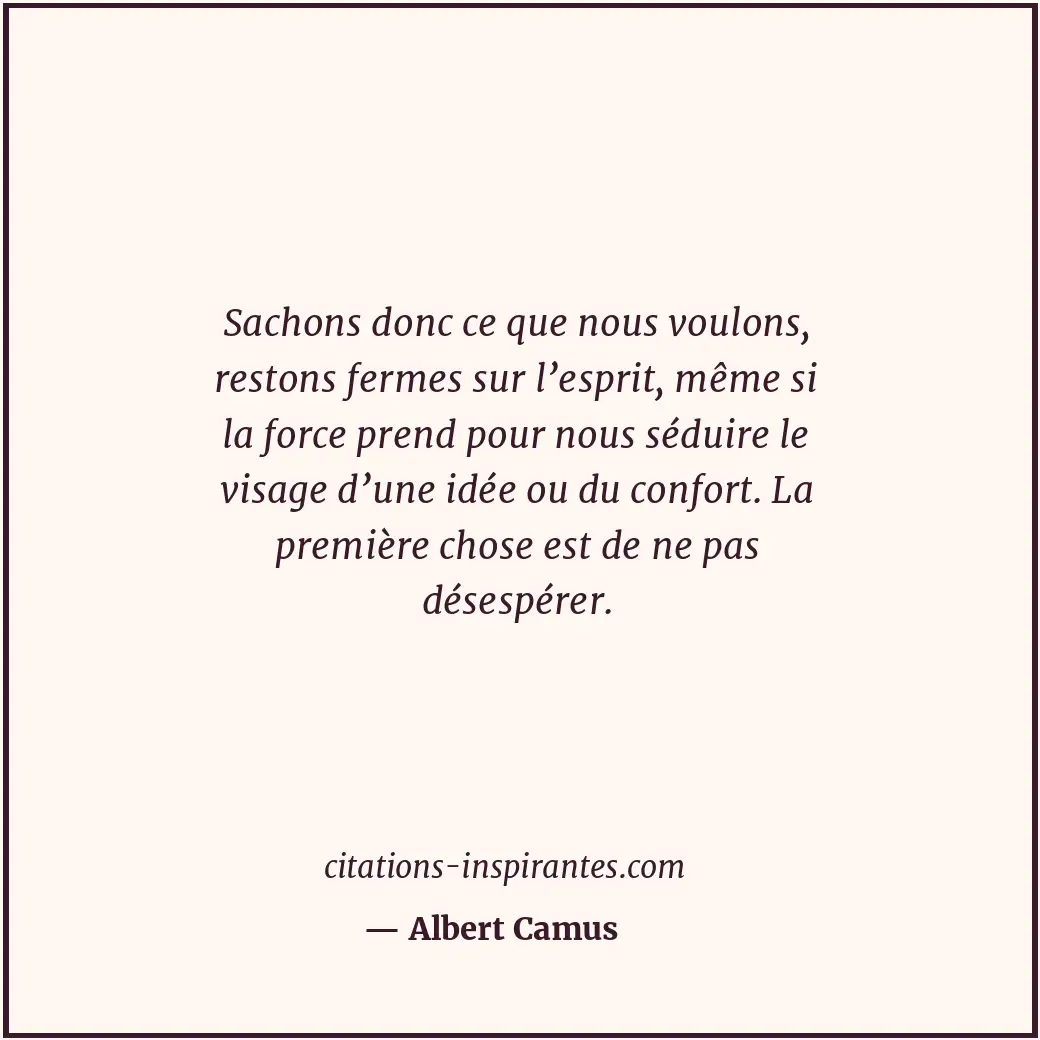 Sachons donc ce que nous voulons, restons fermes sur l’esprit, même si la force... Citation de Albert Camus
