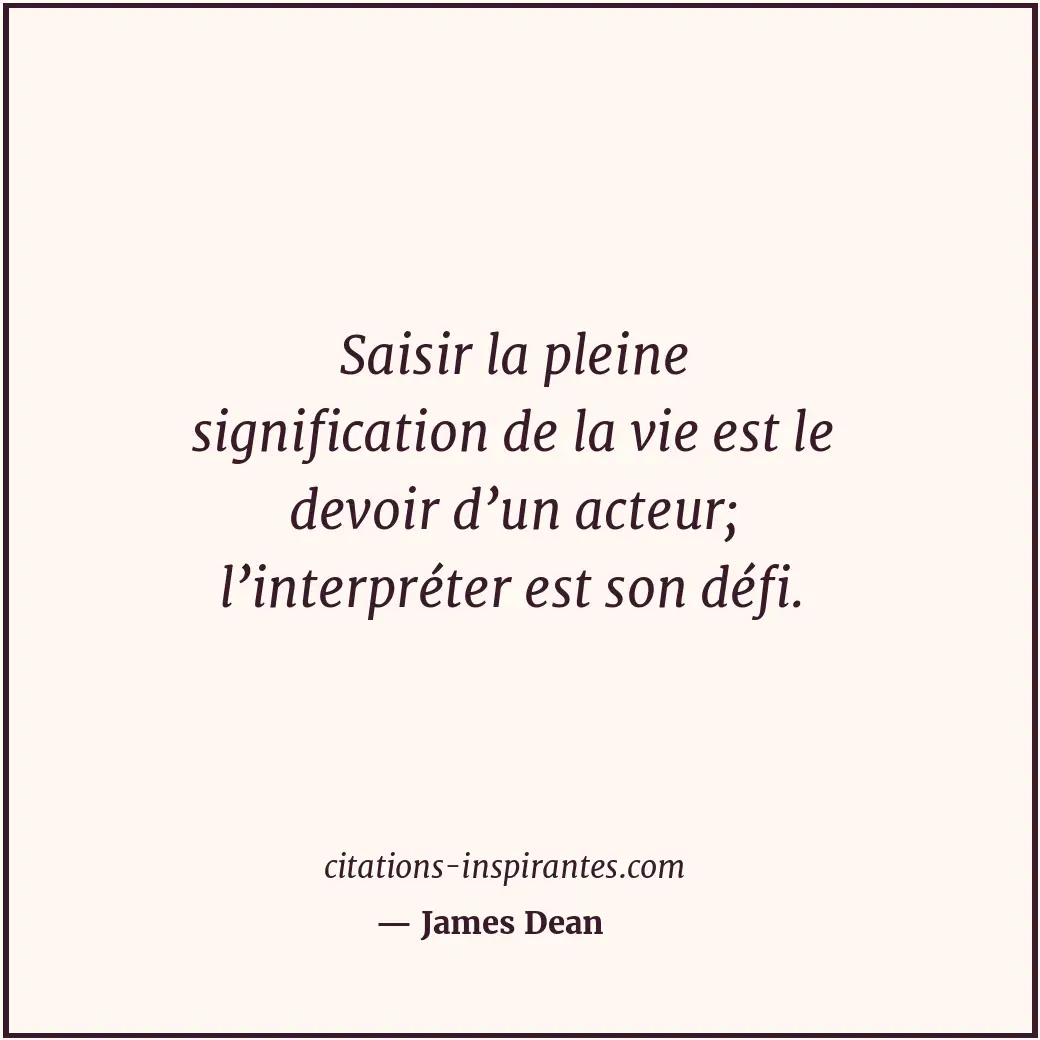 Saisir la pleine signification de la vie est le devoir d’un acteur; l’interpréte... Citation de James Dean