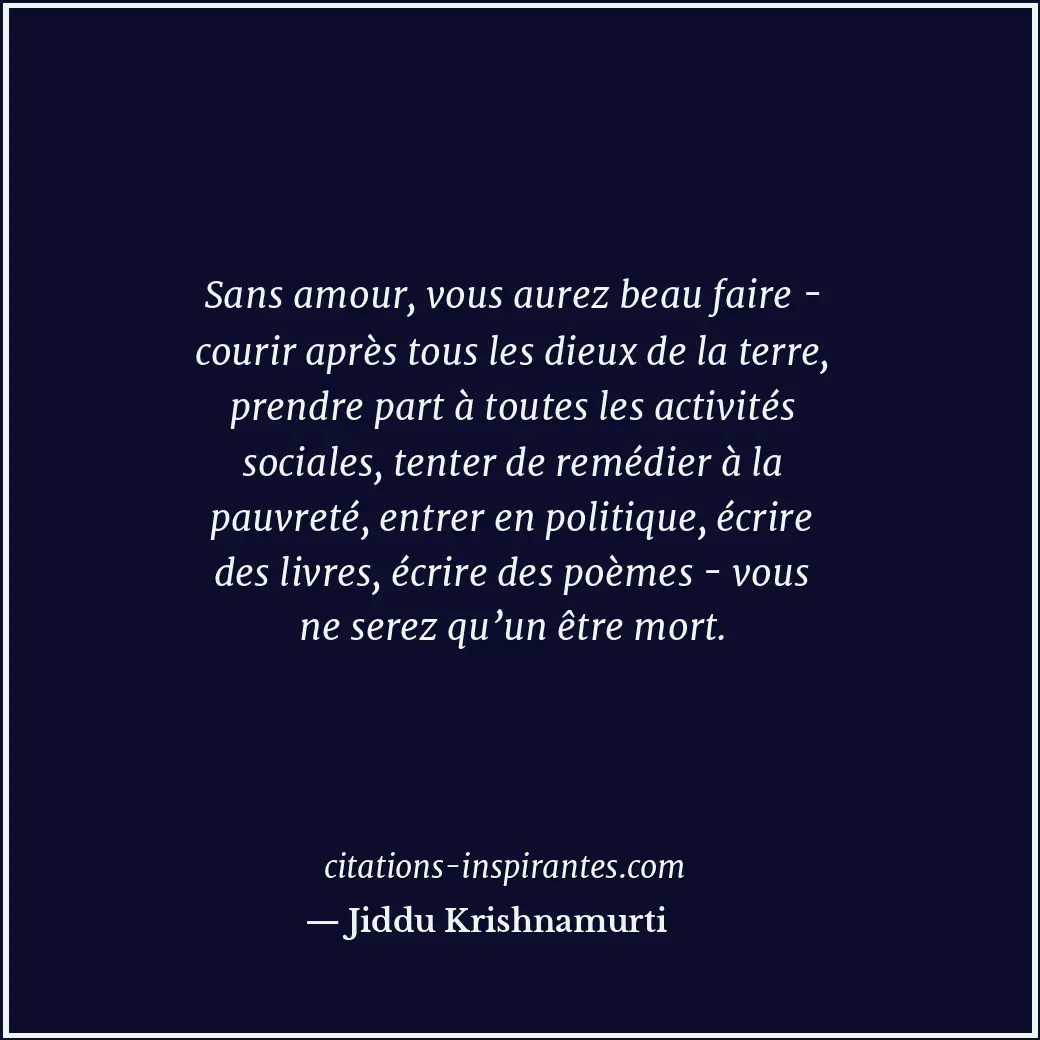 Sans amour, vous aurez beau faire - courir après tous les dieux de la terre, pre... Citation de Jiddu Krishnamurti