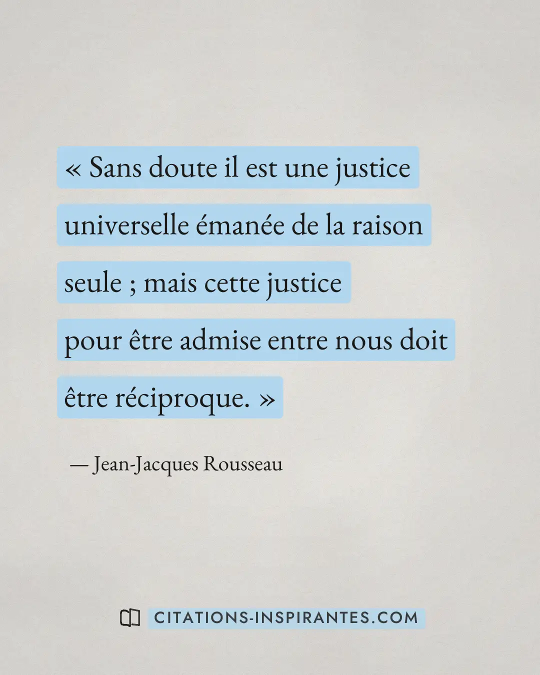 « Sans doute il est une justice universelle émanée de la raison seule ; mais cette justice pour être admise entr... » — Jean-Jacques Rousseau