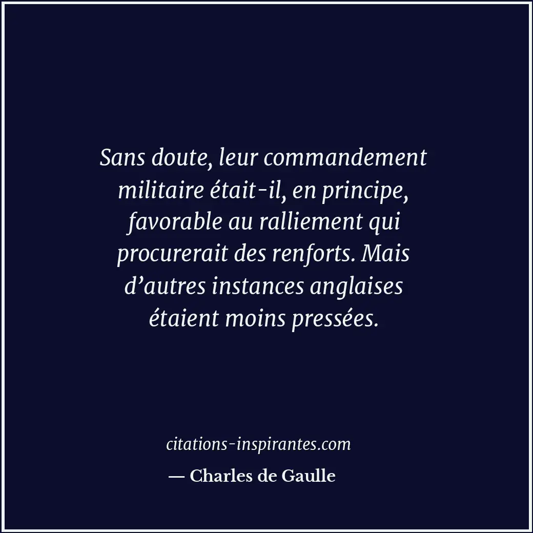 Sans doute, leur commandement militaire était-il, en principe, favorable au rall... Citation de Charles de Gaulle