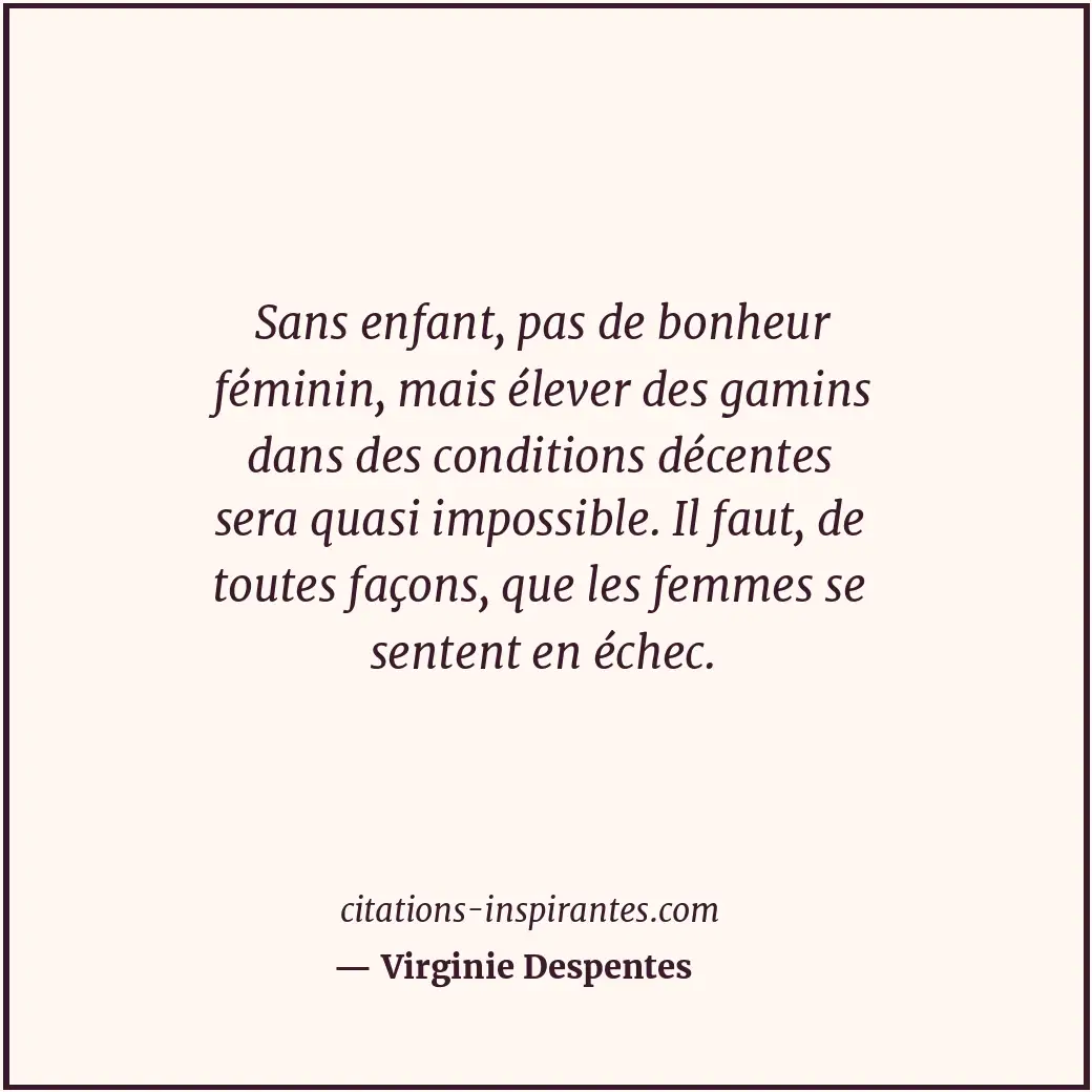 Sans enfant, pas de bonheur féminin, mais élever des gamins dans des conditions... Citation de Virginie Despentes