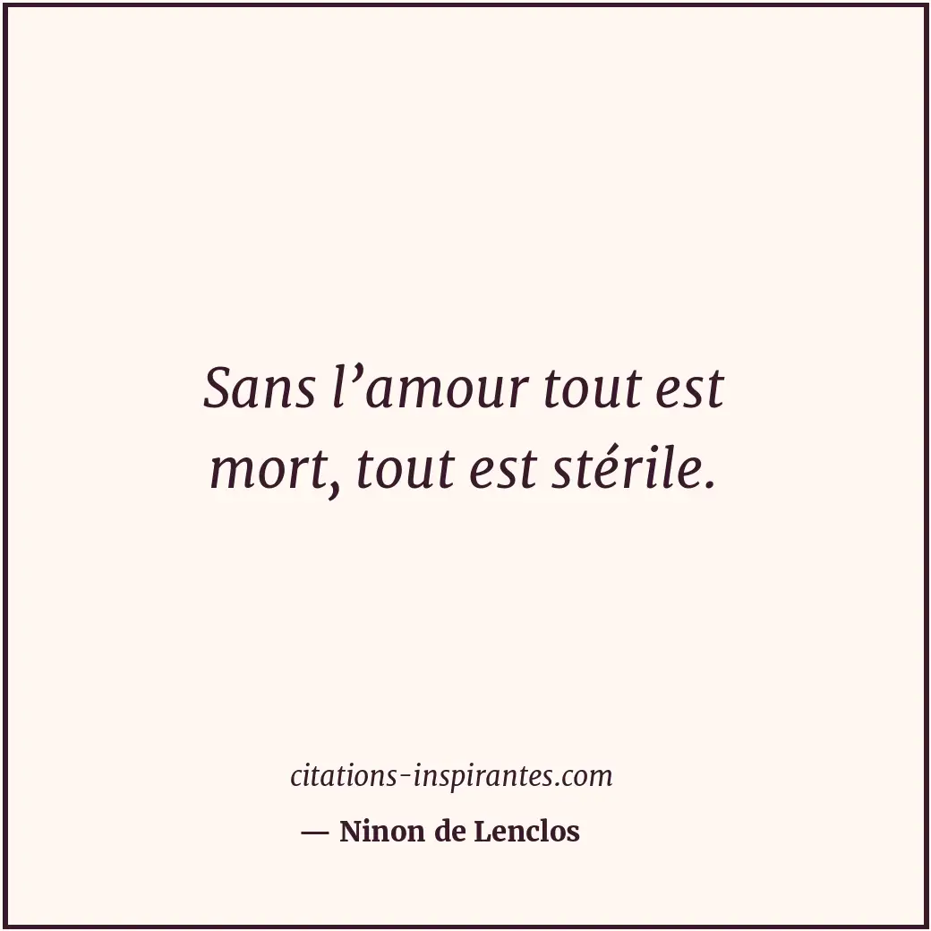Sans l’amour tout est mort, tout est stérile. Citation de Ninon de Lenclos