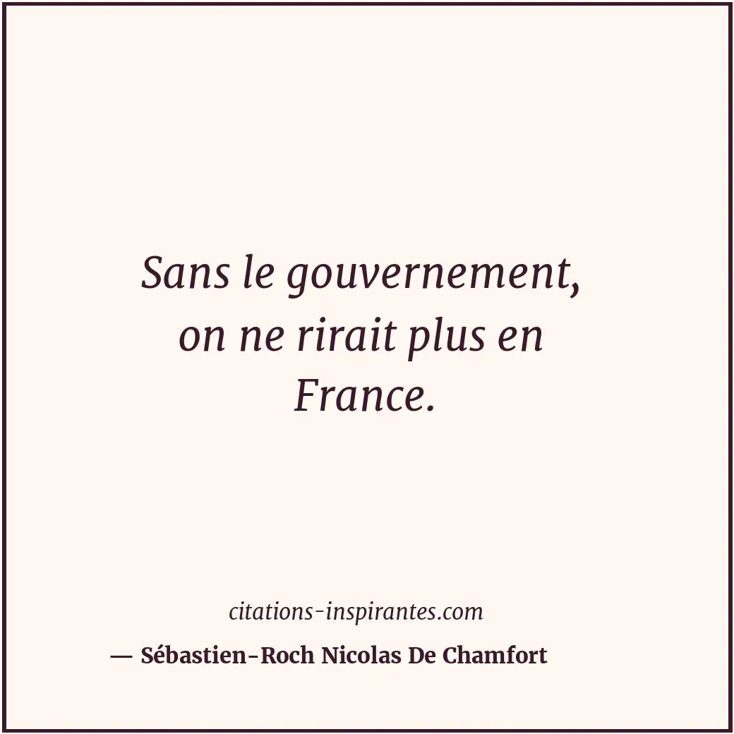 Sans le gouvernement, on ne rirait plus en France. Citation de Sébastien-Roch Nicolas De Chamfort