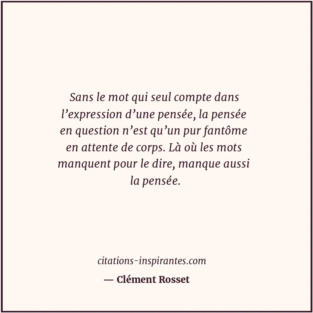 Sans le mot qui seul compte dans l’expression d’une pensée, la pensée en questio... Citation de Clément Rosset