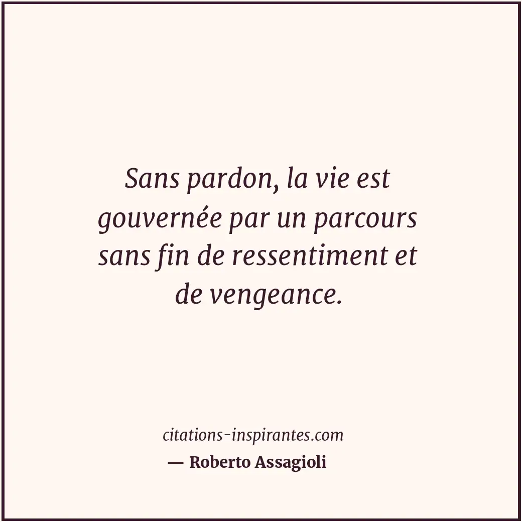 Sans pardon, la vie est gouvernée par un parcours sans fin de ressentiment et de... Citation de Roberto Assagioli