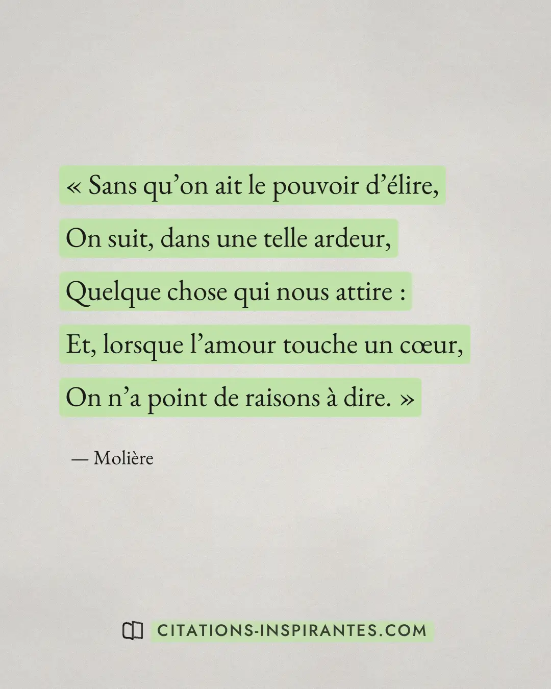 « Sans qu’on ait le pouvoir d’élire, - On suit, dans une telle ardeur, - Quelque chose qui nous attire : - Et, l... » — Molière