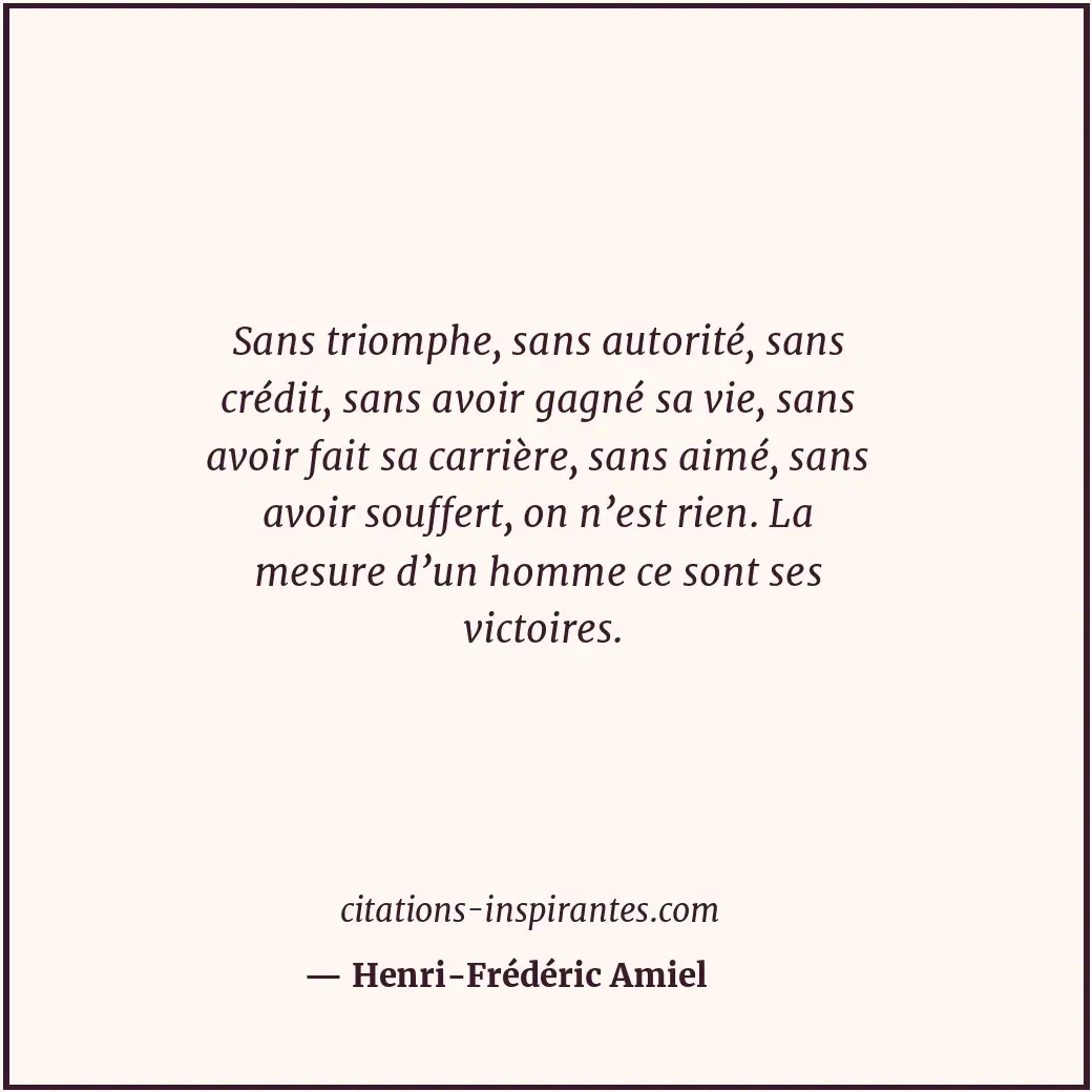 Sans triomphe, sans autorité, sans crédit, sans avoir gagné sa vie, sans avoir f... Citation de Henri-Frédéric Amiel