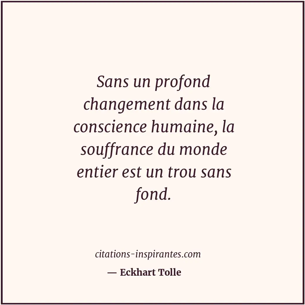 Sans un profond changement dans la conscience humaine, la souffrance du monde en... Citation de Eckhart Tolle