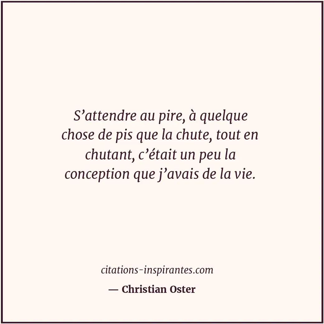S’attendre au pire, à quelque chose de pis que la chute, tout en chutant, c’étai... Citation de Christian Oster