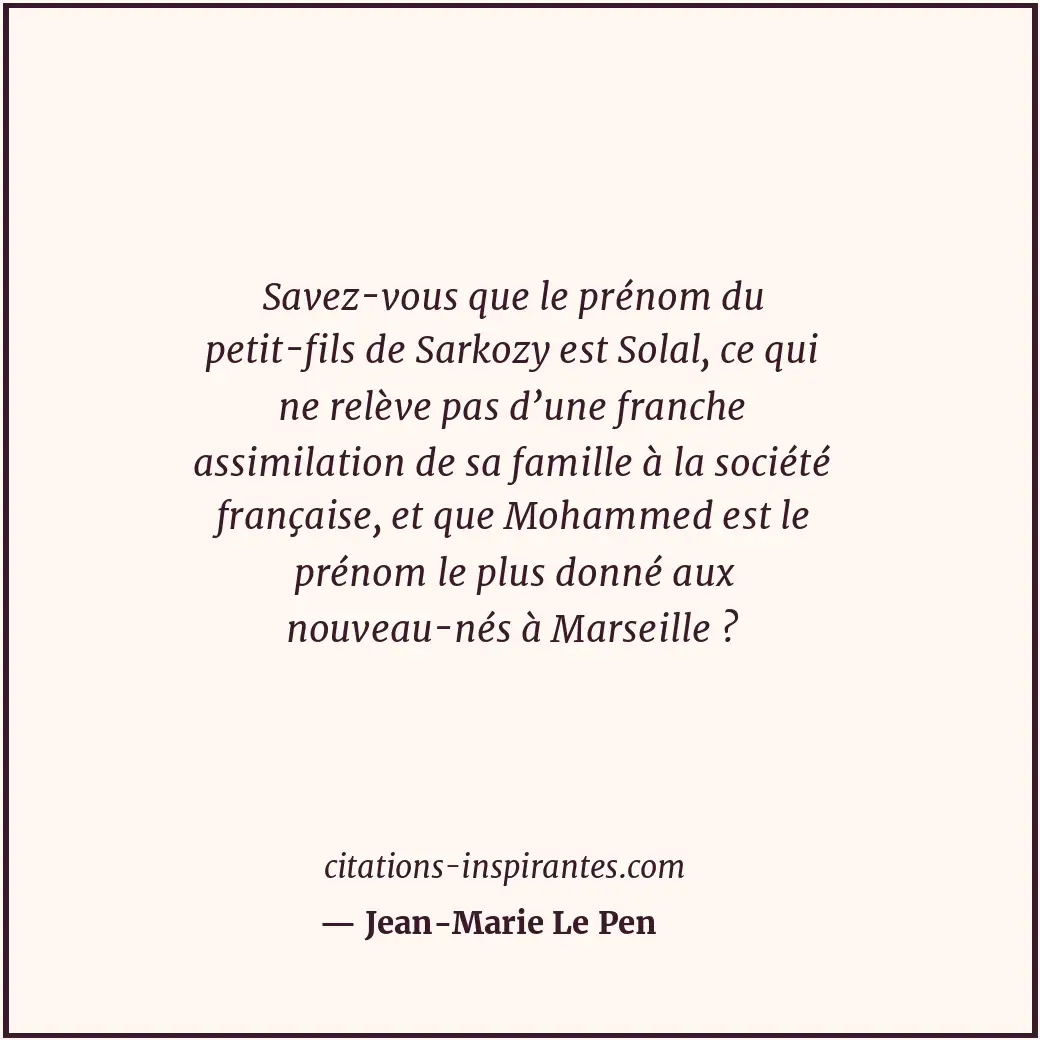 Savez-vous que le prénom du petit-fils de Sarkozy est Solal, ce qui ne relève pa... Citation de Jean-Marie Le Pen