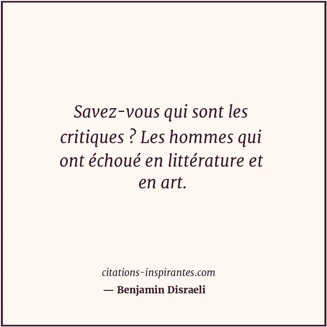 Savez-vous qui sont les critiques ? Les hommes qui ont échoué en littérature et... Citation de Benjamin Disraeli