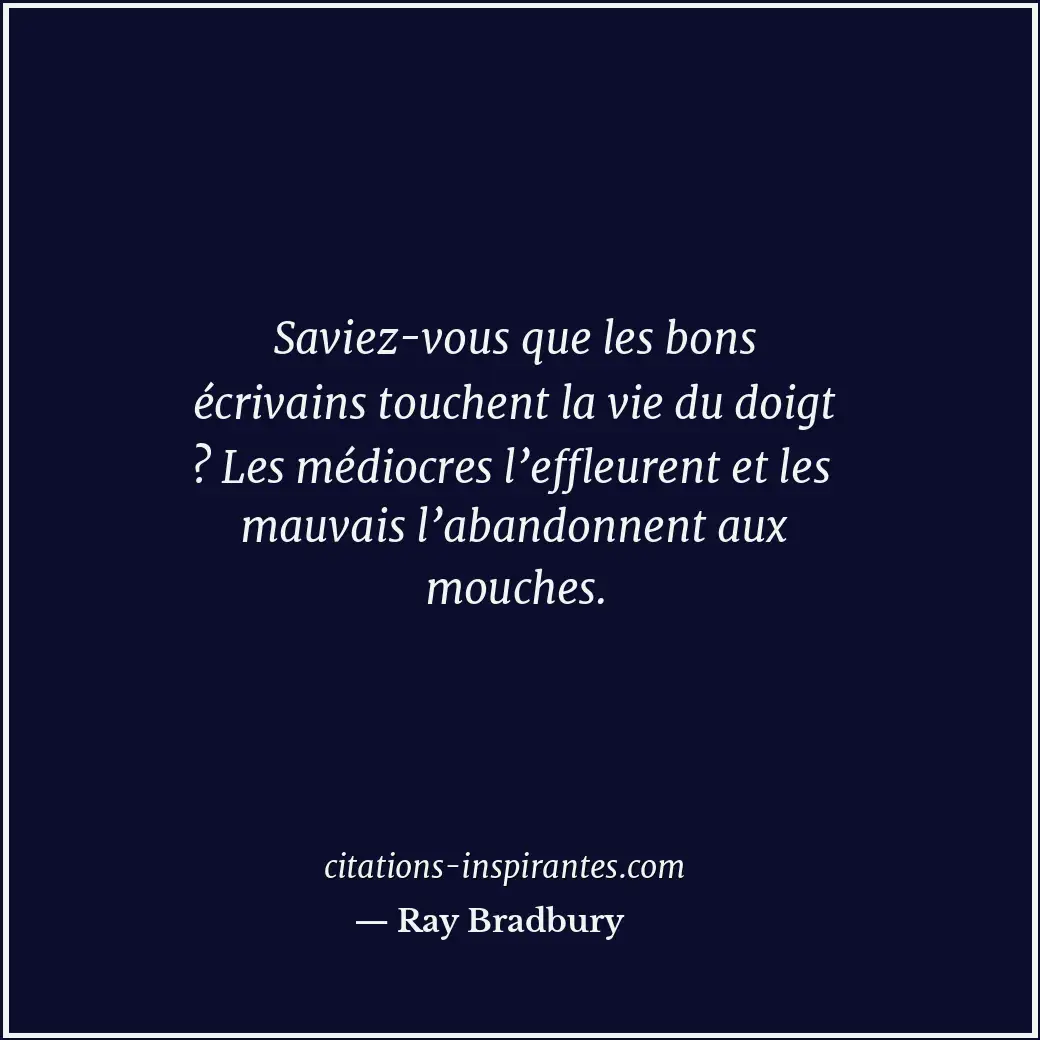 Saviez-vous que les bons écrivains touchent la vie du doigt ? Les médiocres l’ef... Citation de Ray Bradbury
