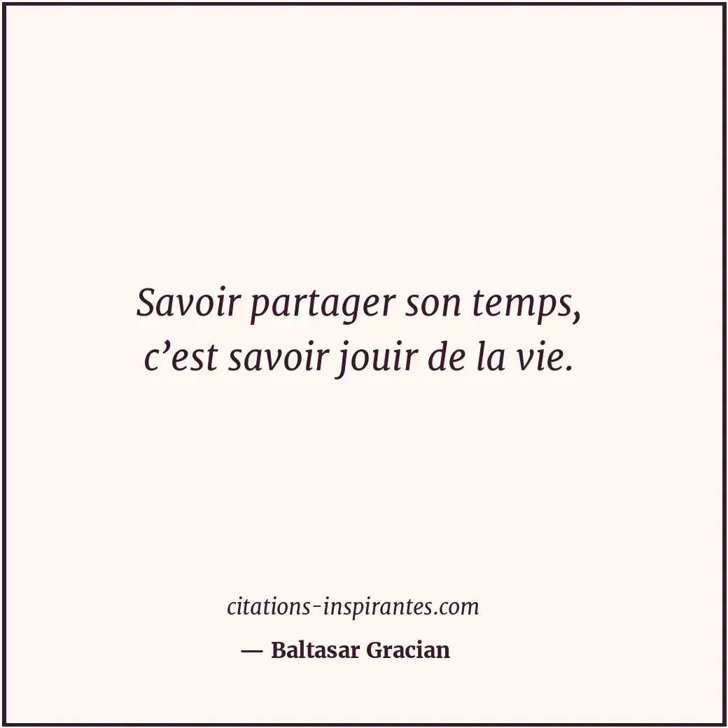 Savoir partager son temps, c’est savoir jouir de la vie. Citation de Baltasar Gracian