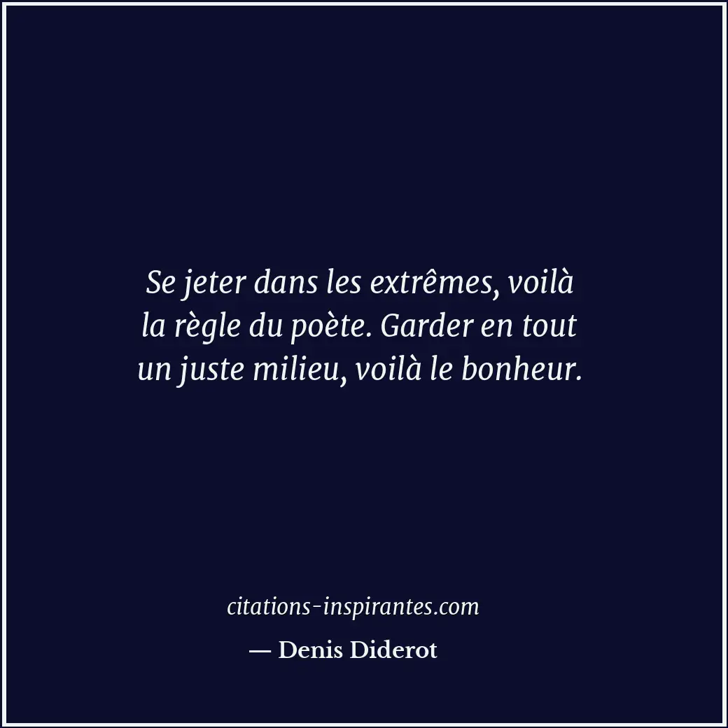 Se jeter dans les extrêmes, voilà la règle du poète. Garder en tout un juste mil... Citation de Denis Diderot