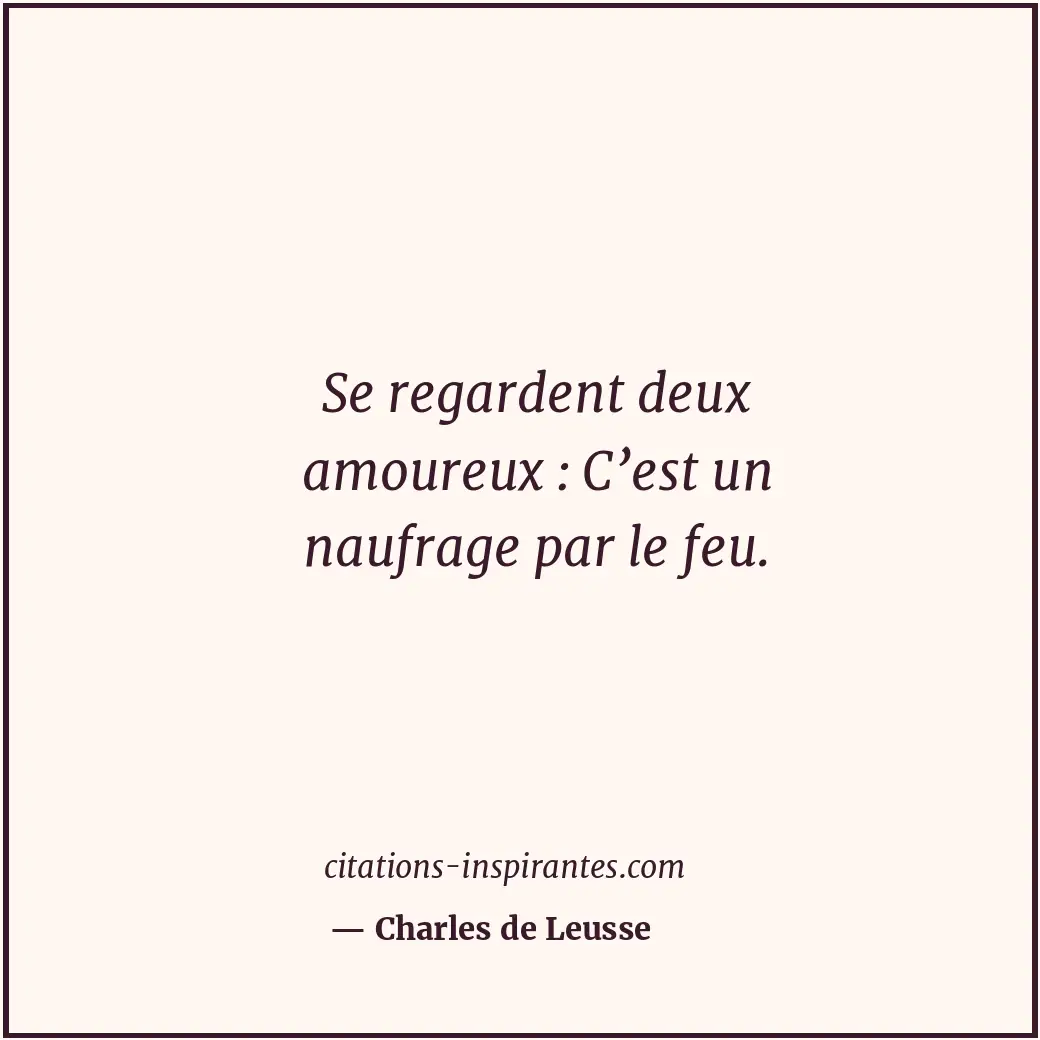 Se regardent deux amoureux : C’est un naufrage par le feu. Citation de Charles de Leusse