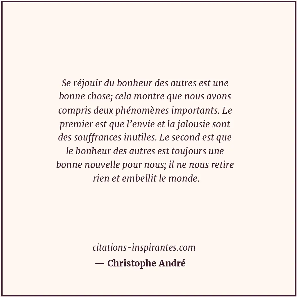 Se réjouir du bonheur des autres est une bonne chose; cela montre que nous avons... Citation de Christophe André