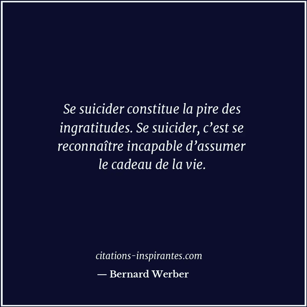 Se suicider constitue la pire des ingratitudes. Se suicider, c’est se reconnaîtr... Citation de Bernard Werber