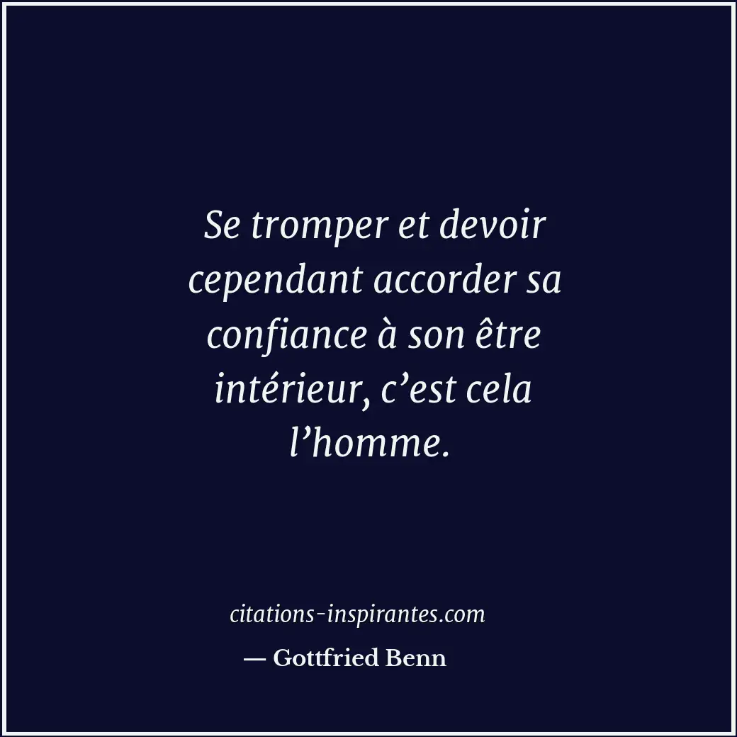 Se tromper et devoir cependant accorder sa confiance à son être intérieur, c’est... Citation de Gottfried Benn