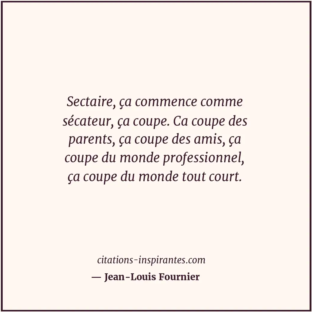 Sectaire, ça commence comme sécateur, ça coupe. Ca coupe des parents, ça coupe d... Citation de Jean-Louis Fournier