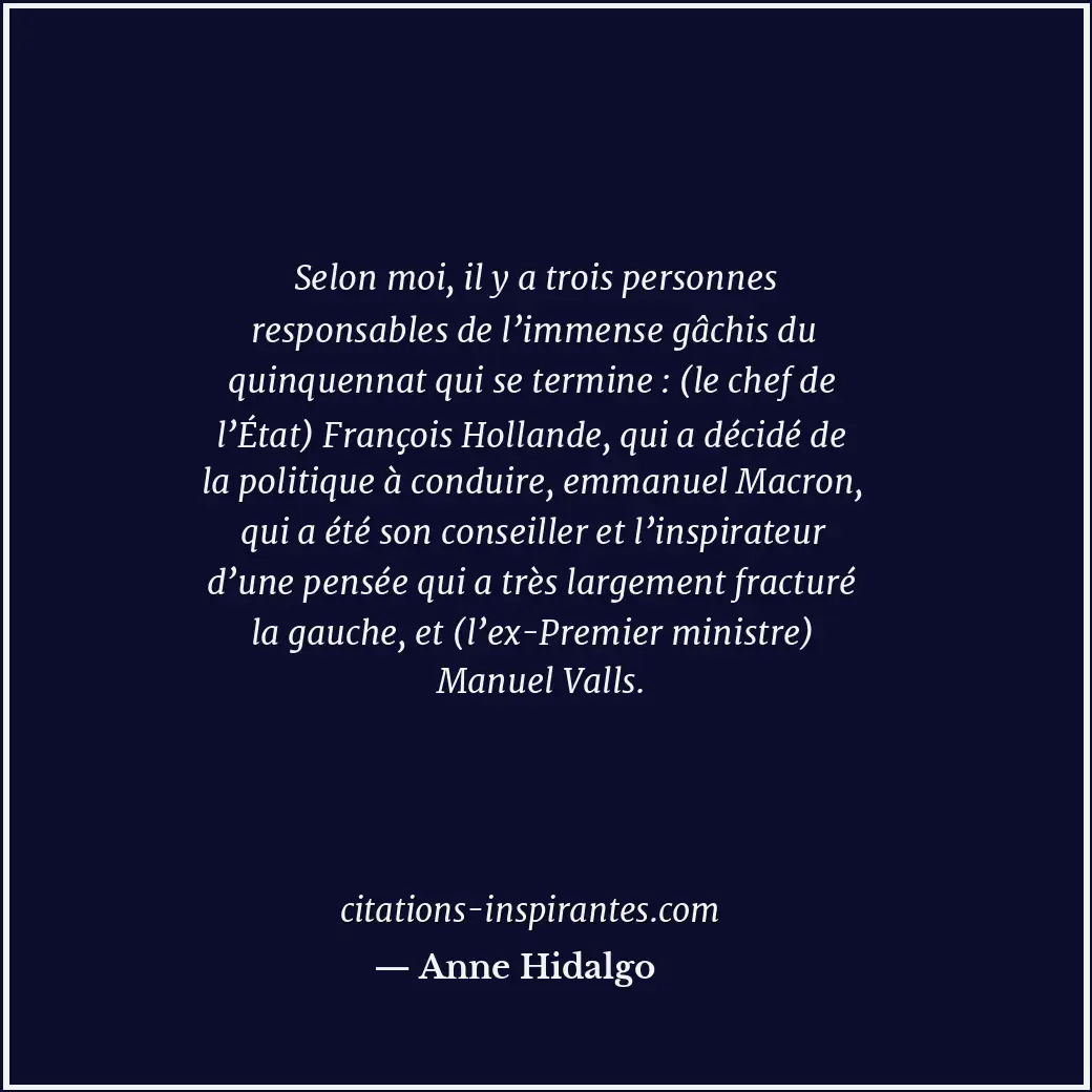 Selon moi, il y a trois personnes responsables de l’immense gâchis du quinquenna... Citation de Anne Hidalgo