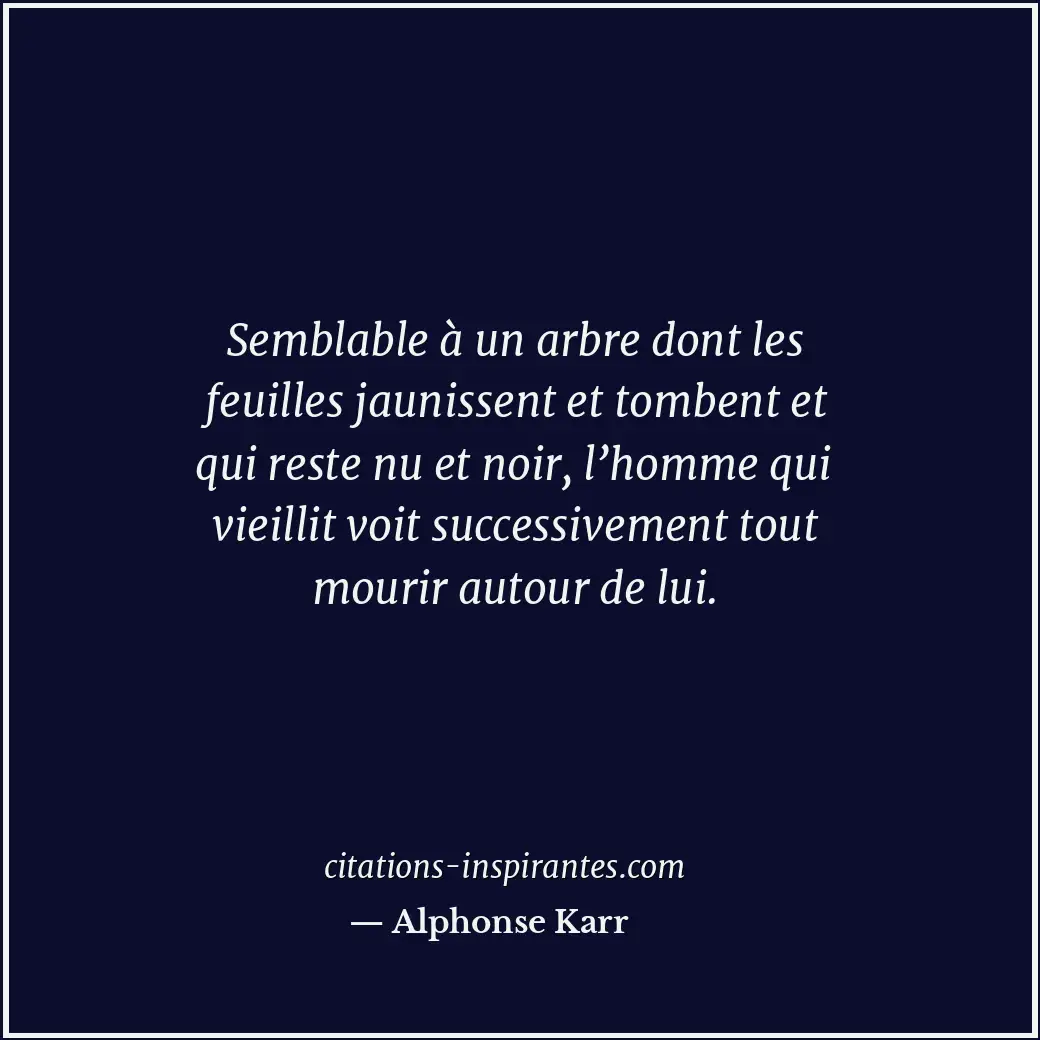 Semblable à un arbre dont les feuilles jaunissent et tombent et qui reste nu et... Citation de Alphonse Karr