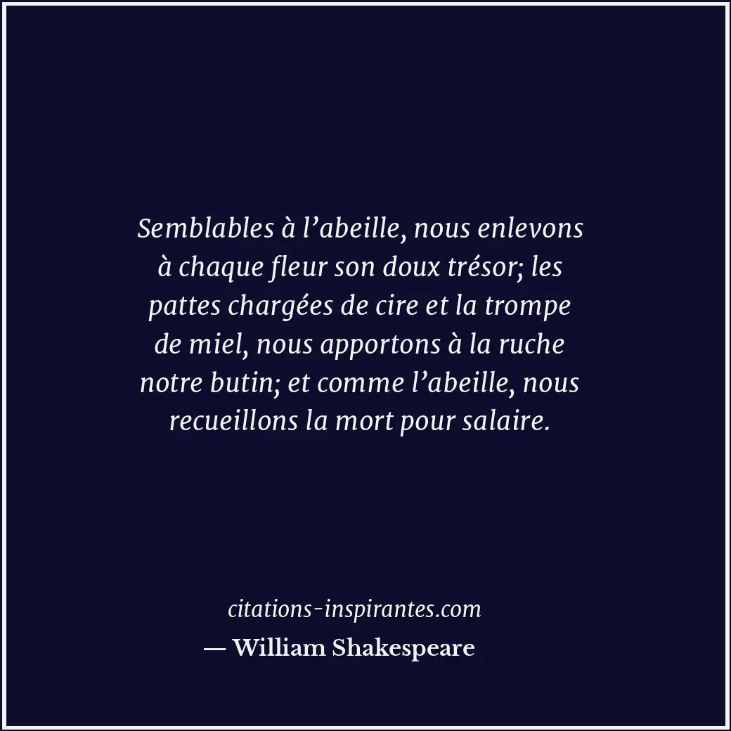 Semblables à l’abeille, nous enlevons à chaque fleur son doux trésor; les pattes... Citation de William Shakespeare