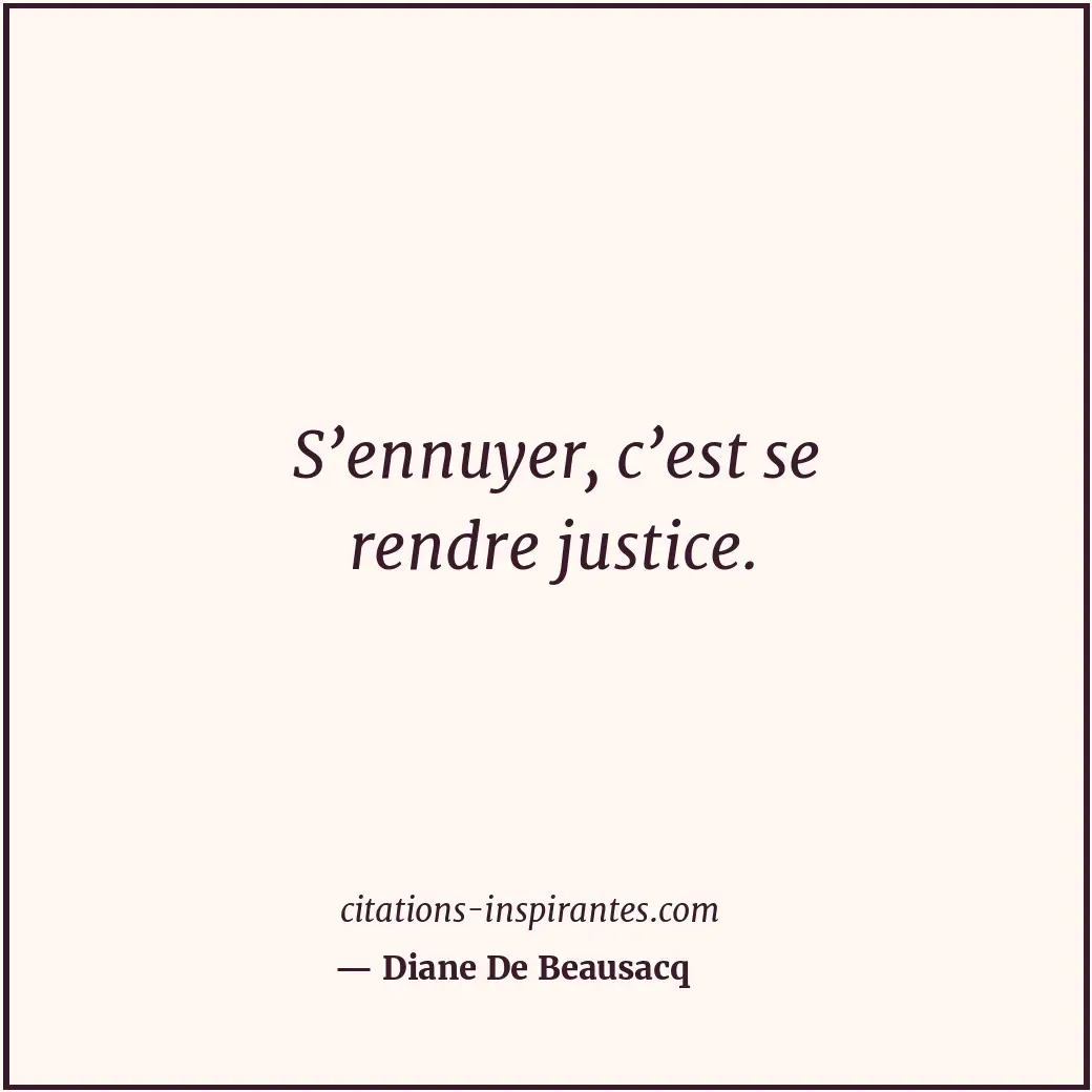 S’ennuyer, c’est se rendre justice. Citation de Diane De Beausacq