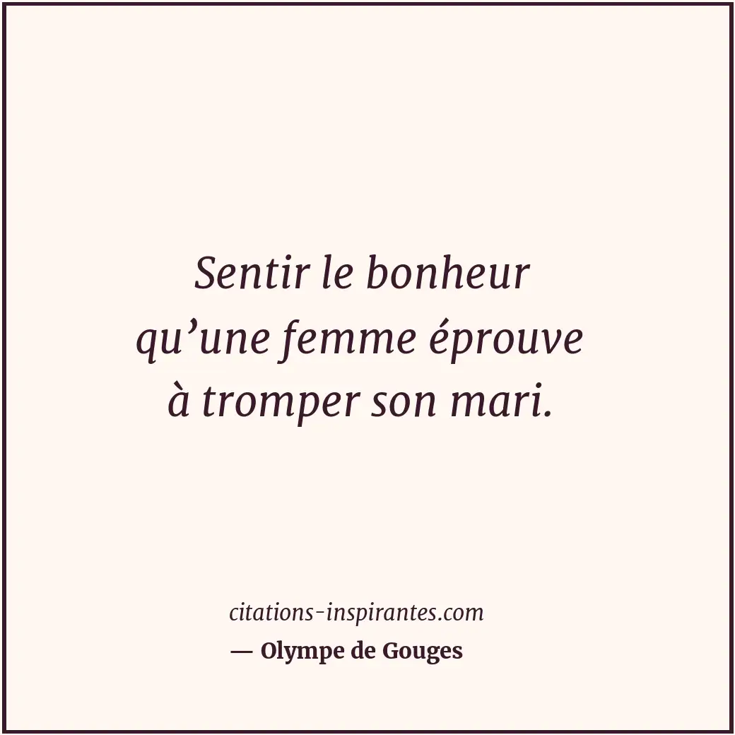 Sentir le bonheur qu’une femme éprouve à tromper son mari. Citation de Olympe de Gouges