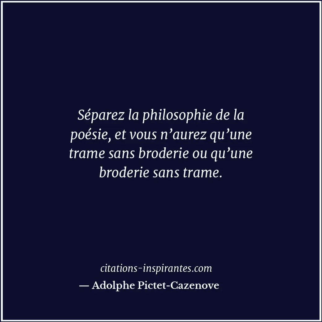 Séparez la philosophie de la poésie, et vous n’aurez qu’une trame sans broderie... Citation de Adolphe Pictet-Cazenove