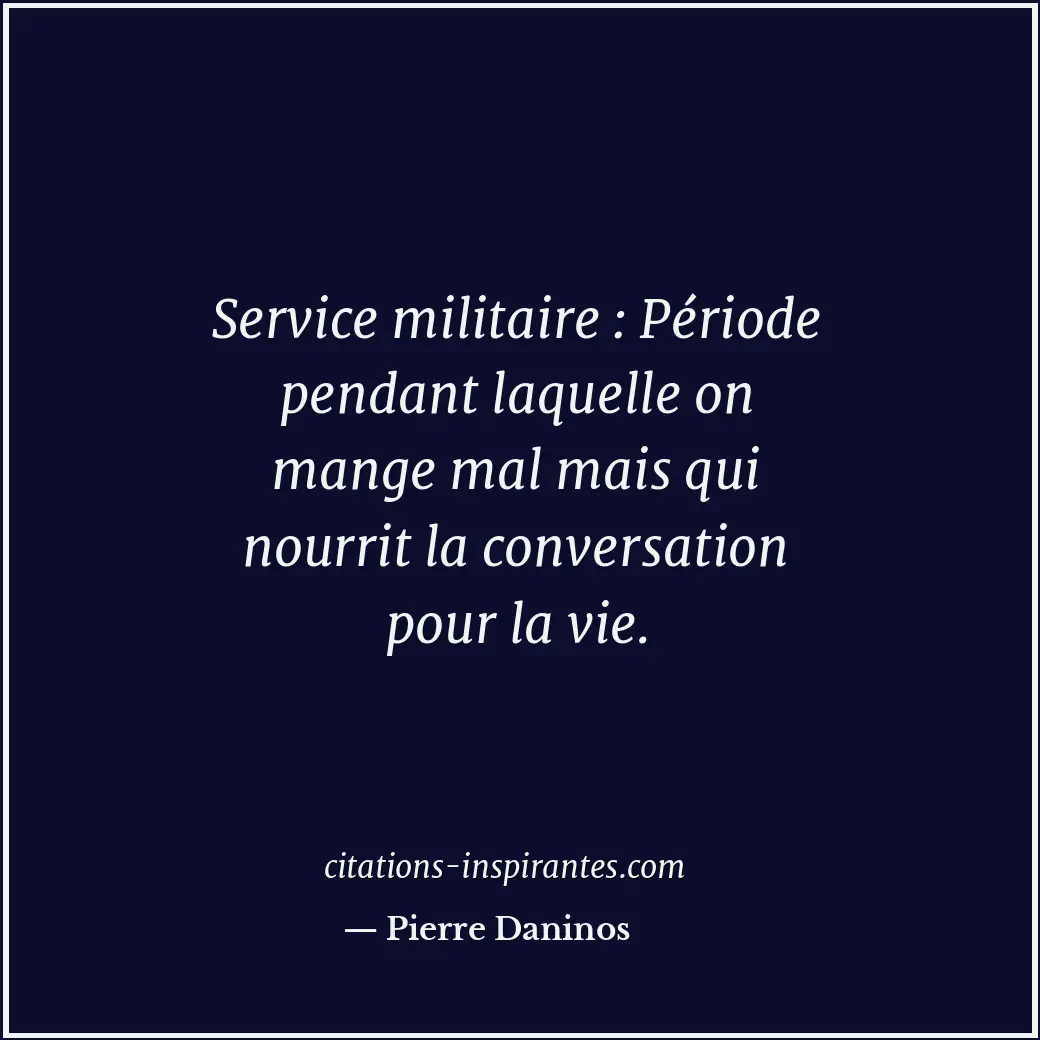 Service militaire : Période pendant laquelle on mange mal mais qui nourrit la co... Citation de Pierre Daninos