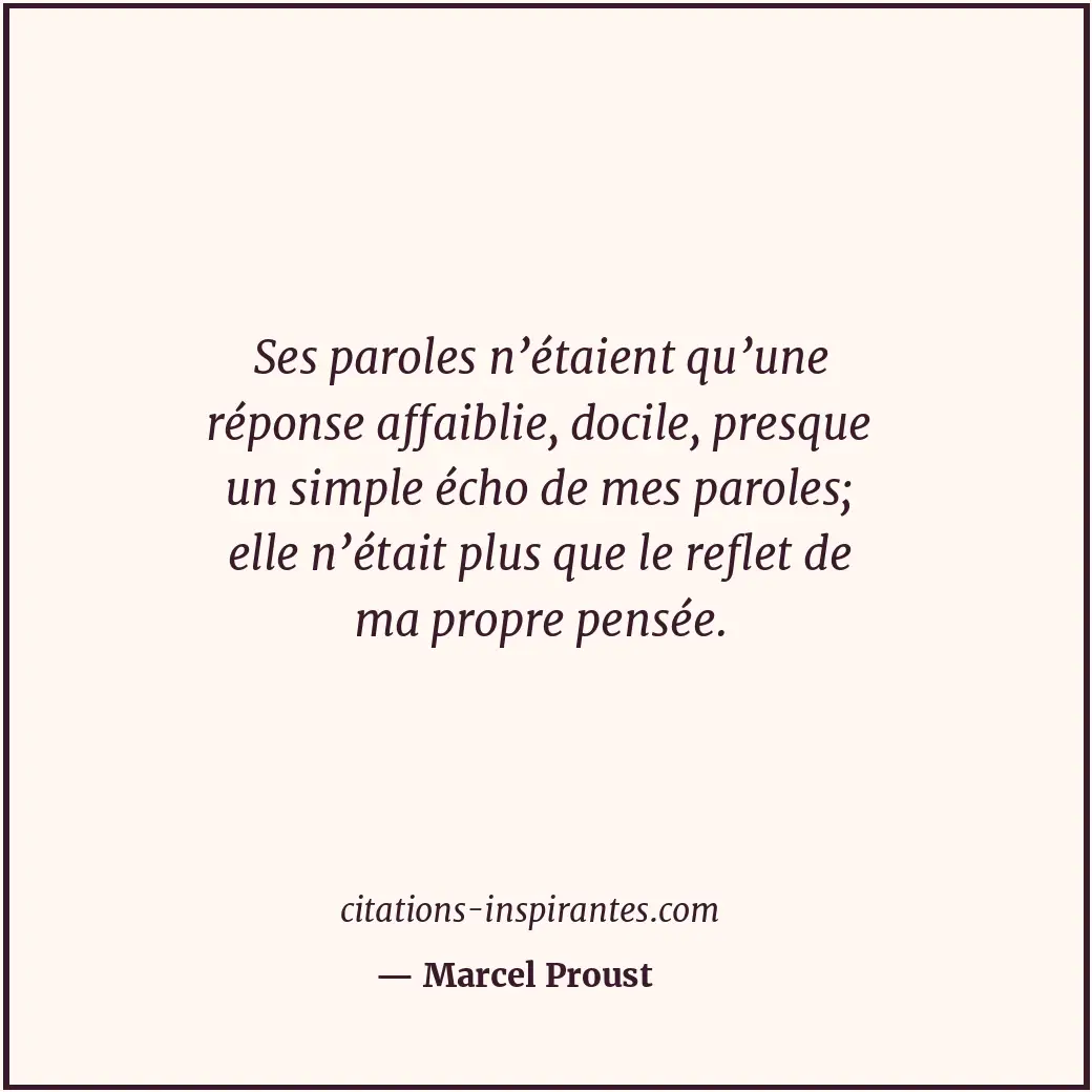 Ses paroles n’étaient qu’une réponse affaiblie, docile, presque un simple écho d... Citation de Marcel Proust