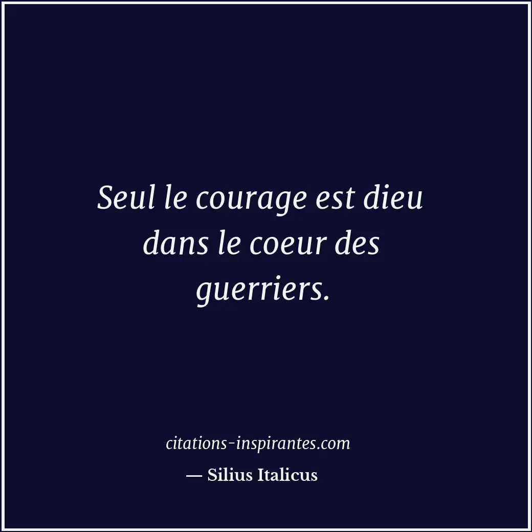 Seul le courage est dieu dans le coeur des guerriers. Citation de Silius Italicus