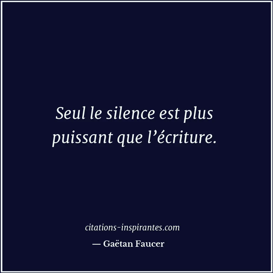 Seul le silence est plus puissant que l’écriture. Citation de Gaëtan Faucer