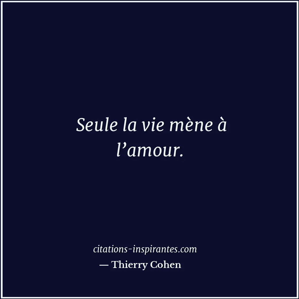 Seule la vie mène à l’amour. Citation de Thierry Cohen