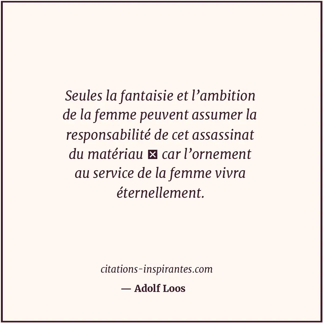 Seules la fantaisie et l’ambition de la femme peuvent assumer la responsabilité... Citation de Adolf Loos