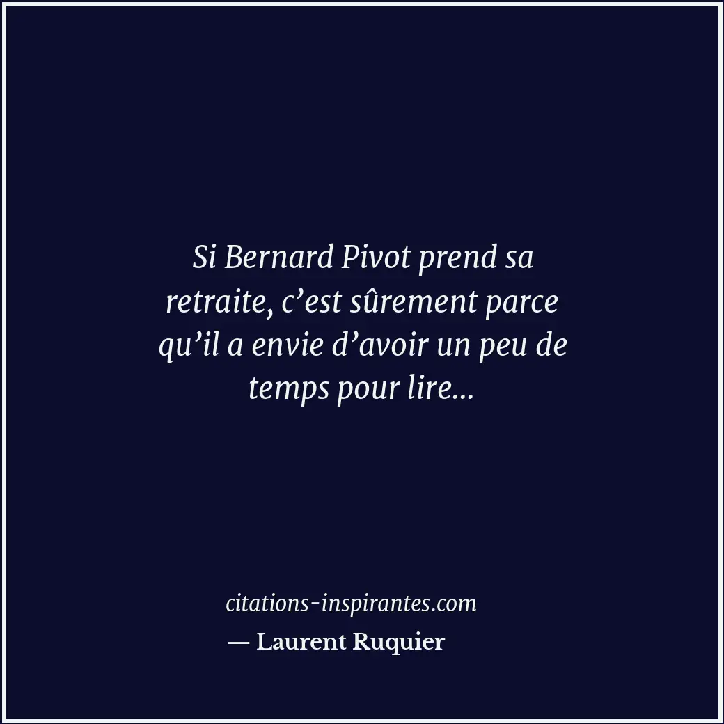 Si Bernard Pivot prend sa retraite, c’est sûrement parce qu’il a envie d’avoir u... Citation de Laurent Ruquier