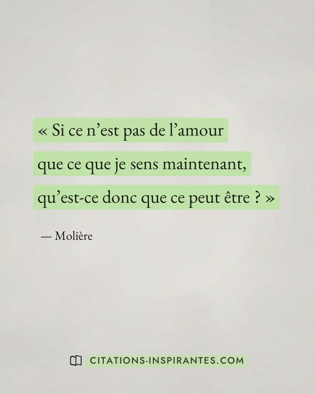 « Si ce n’est pas de l’amour que ce que je sens maintenant, qu’est-ce donc que ce peut être ? » — Molière